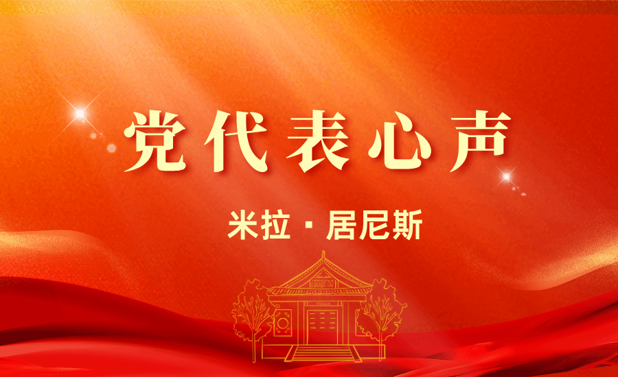 【党代表心声】米拉·居尼斯：用心用情用力为学生办实事、办好事，团结带领广大团员青年与党同心、跟党奋进